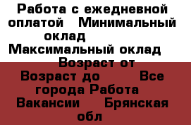 Работа с ежедневной оплатой › Минимальный оклад ­ 30 000 › Максимальный оклад ­ 100 000 › Возраст от ­ 18 › Возраст до ­ 40 - Все города Работа » Вакансии   . Брянская обл.